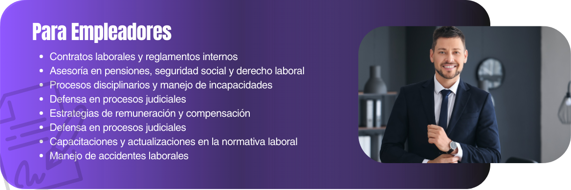 Contratos laborales y reglamentos internos Asesoría en pensiones, seguridad social y derecho laboral Procesos disciplinarios y manejo de incapacidades Defensa en procesos judiciales Estrategias de remuneración y compensación Defensa en procesos judiciales Capacitaciones y actualizaciones en la normativa laboral Manejo de accidentes laborales